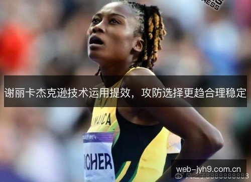 谢丽卡杰克逊技术运用提效，攻防选择更趋合理稳定